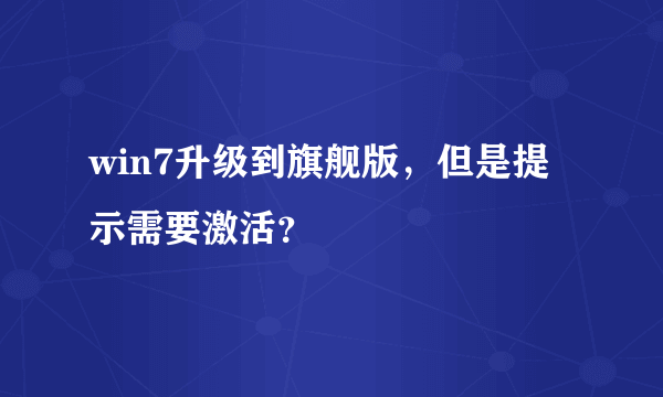 win7升级到旗舰版，但是提示需要激活？