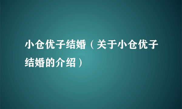 小仓优子结婚（关于小仓优子结婚的介绍）