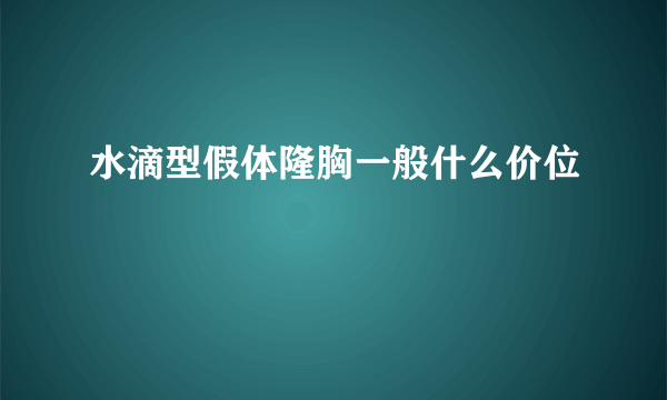 水滴型假体隆胸一般什么价位