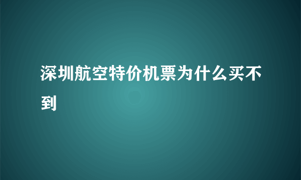 深圳航空特价机票为什么买不到