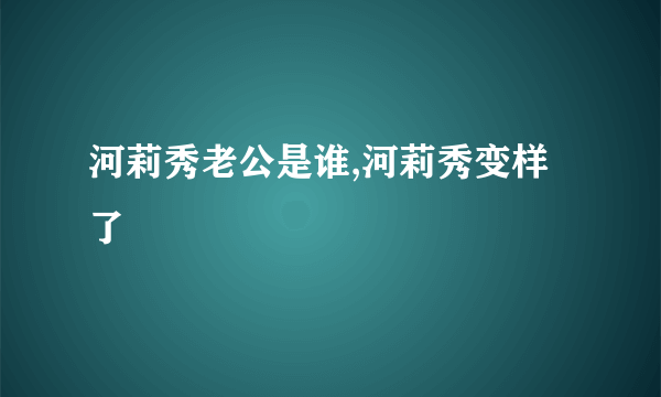 河莉秀老公是谁,河莉秀变样了