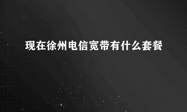 现在徐州电信宽带有什么套餐