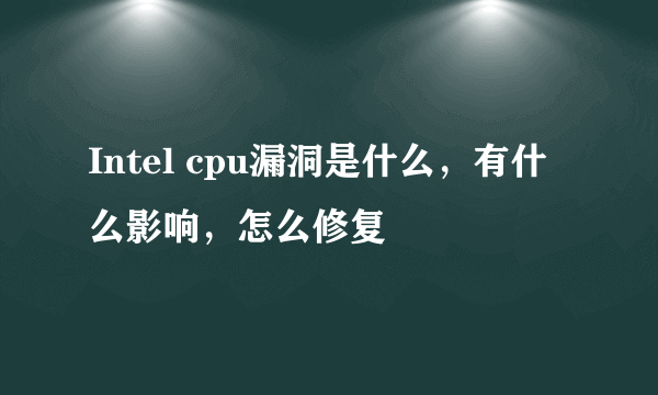 Intel cpu漏洞是什么，有什么影响，怎么修复