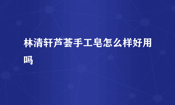 林清轩芦荟手工皂怎么样好用吗