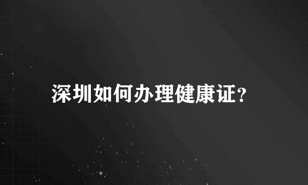 深圳如何办理健康证？