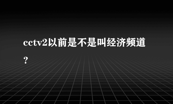 cctv2以前是不是叫经济频道？