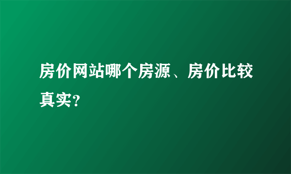 房价网站哪个房源、房价比较真实？