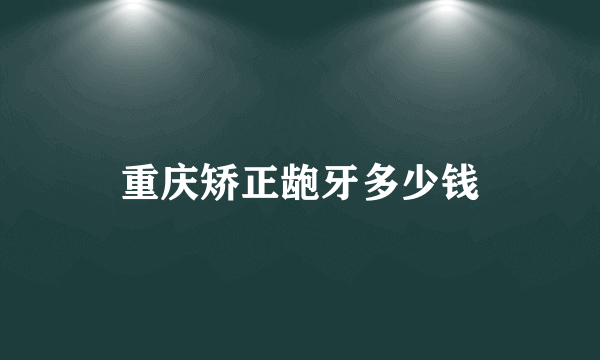 重庆矫正龅牙多少钱