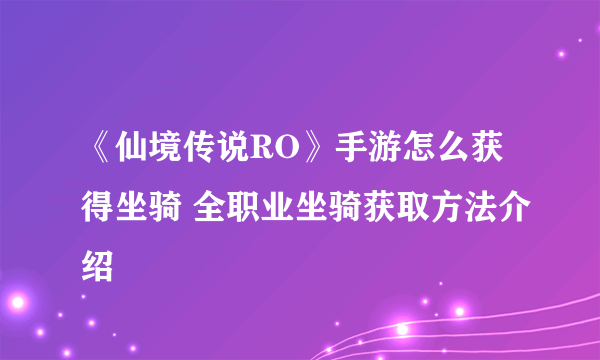 《仙境传说RO》手游怎么获得坐骑 全职业坐骑获取方法介绍