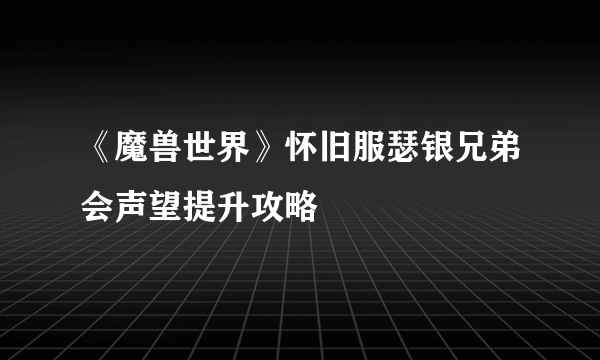 《魔兽世界》怀旧服瑟银兄弟会声望提升攻略