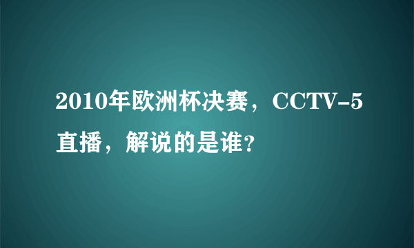 2010年欧洲杯决赛，CCTV-5直播，解说的是谁？