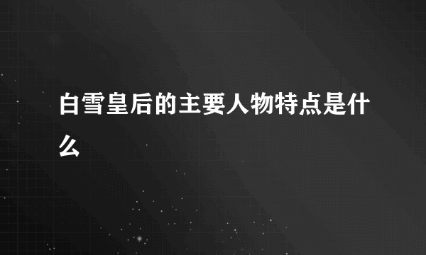 白雪皇后的主要人物特点是什么