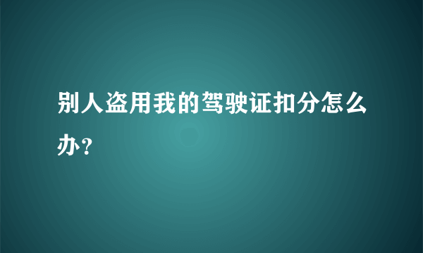 别人盗用我的驾驶证扣分怎么办？