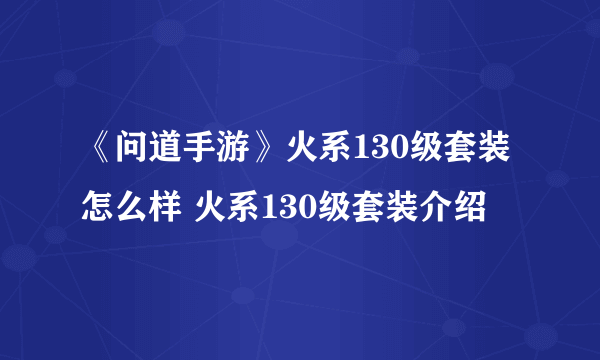 《问道手游》火系130级套装怎么样 火系130级套装介绍