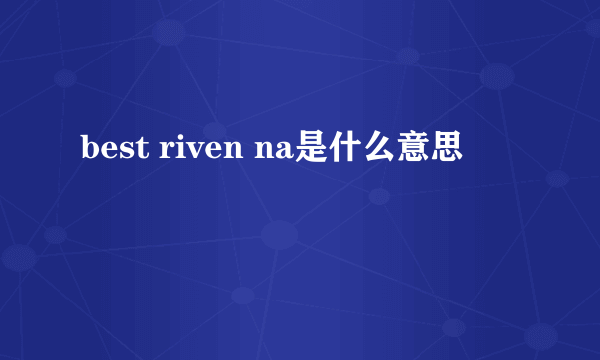 best riven na是什么意思