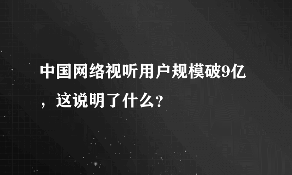 中国网络视听用户规模破9亿，这说明了什么？