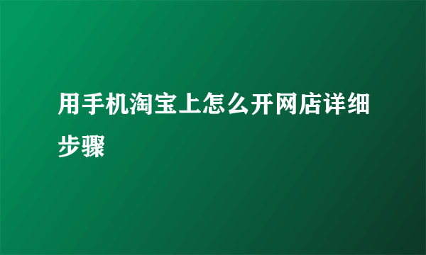 用手机淘宝上怎么开网店详细步骤