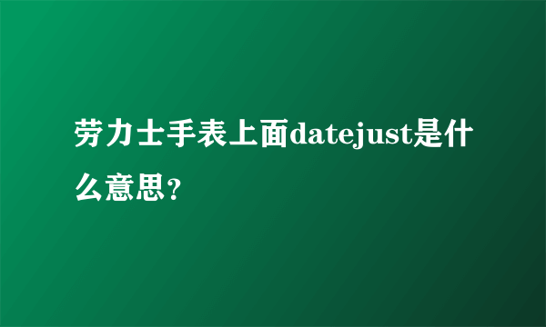 劳力士手表上面datejust是什么意思？