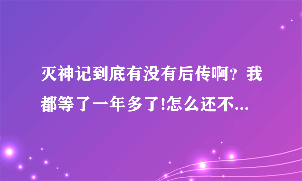 灭神记到底有没有后传啊？我都等了一年多了!怎么还不出来啊！