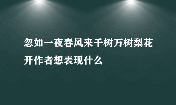 忽如一夜春风来千树万树梨花开作者想表现什么