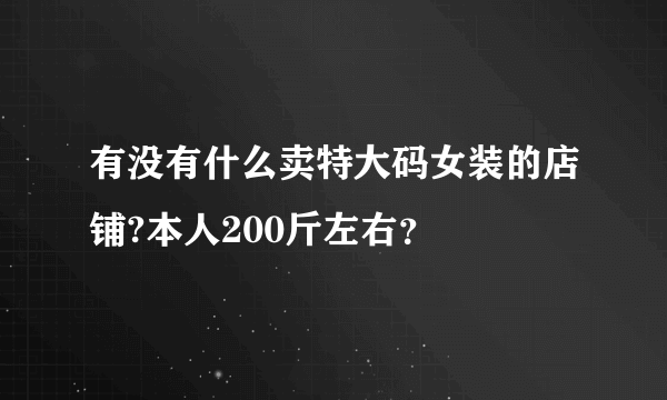 有没有什么卖特大码女装的店铺?本人200斤左右？