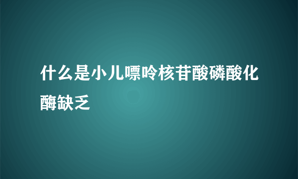 什么是小儿嘌呤核苷酸磷酸化酶缺乏