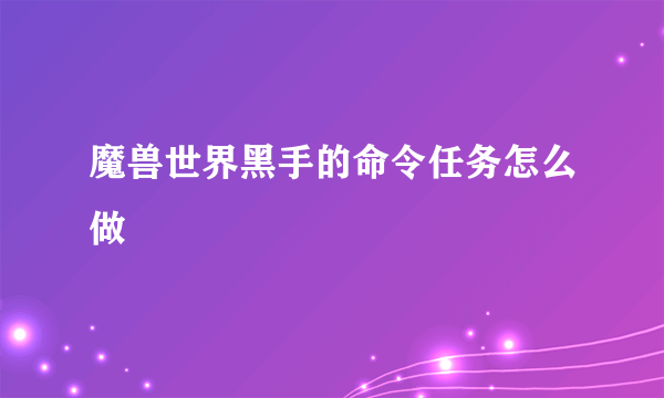 魔兽世界黑手的命令任务怎么做