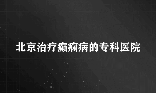 北京治疗癫痫病的专科医院