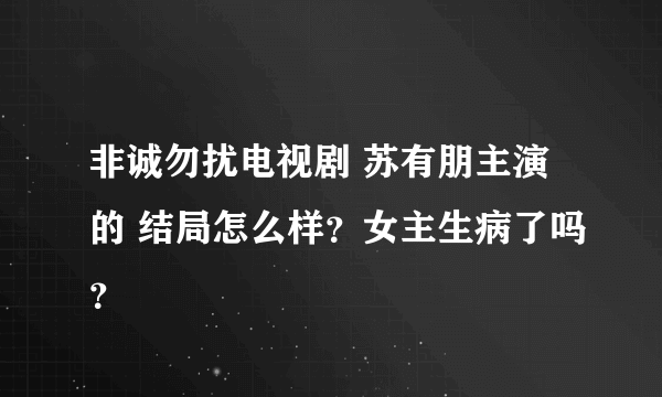 非诚勿扰电视剧 苏有朋主演的 结局怎么样？女主生病了吗？