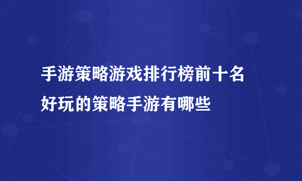 手游策略游戏排行榜前十名 好玩的策略手游有哪些