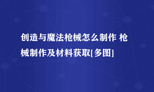 创造与魔法枪械怎么制作 枪械制作及材料获取[多图]