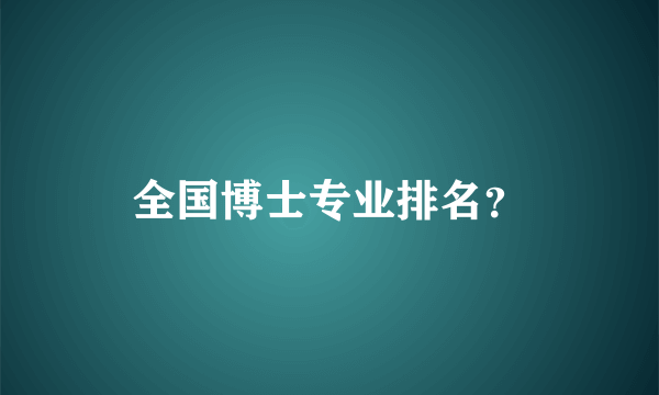 全国博士专业排名？