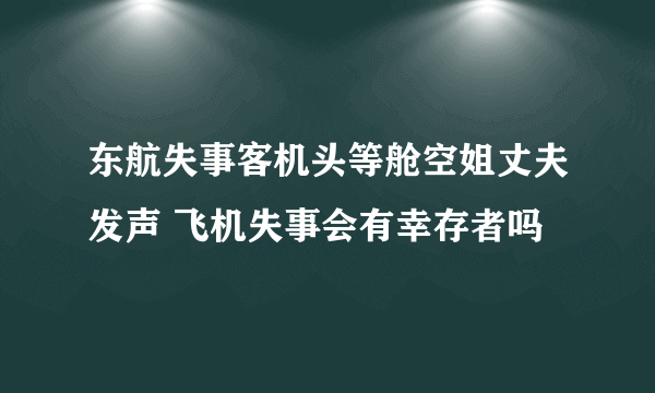 东航失事客机头等舱空姐丈夫发声 飞机失事会有幸存者吗