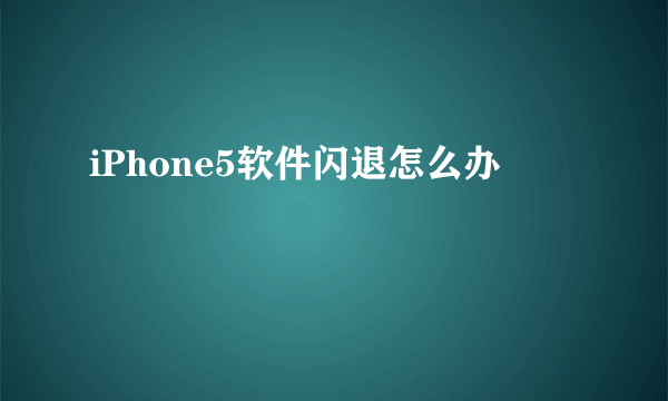 iPhone5软件闪退怎么办