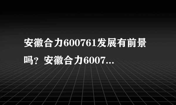 安徽合力600761发展有前景吗？安徽合力600761股票前景怎么样？看了这篇文章甩掉一大半股民！_飞外