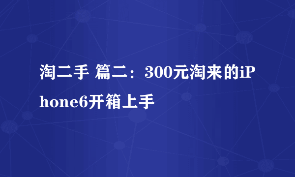 淘二手 篇二：300元淘来的iPhone6开箱上手