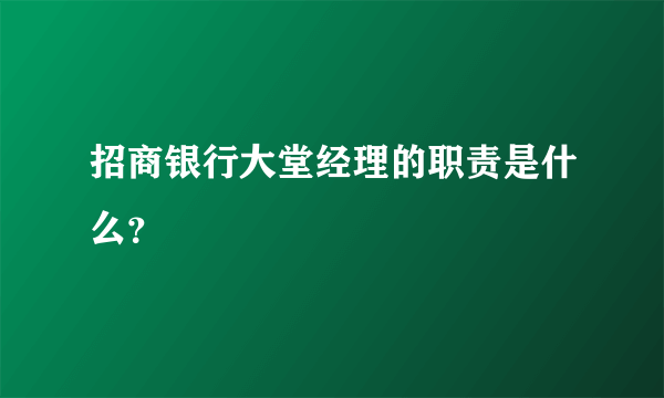 招商银行大堂经理的职责是什么？