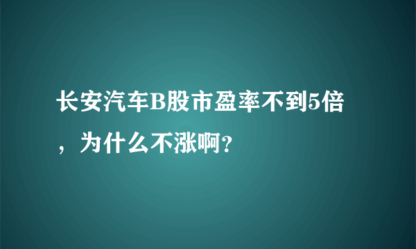 长安汽车B股市盈率不到5倍，为什么不涨啊？