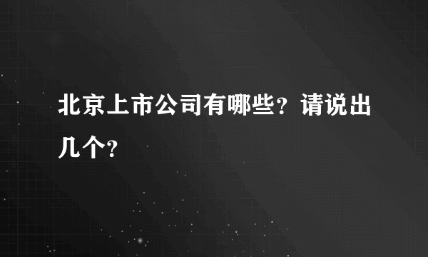 北京上市公司有哪些？请说出几个？