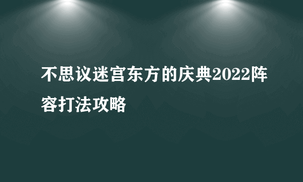 不思议迷宫东方的庆典2022阵容打法攻略