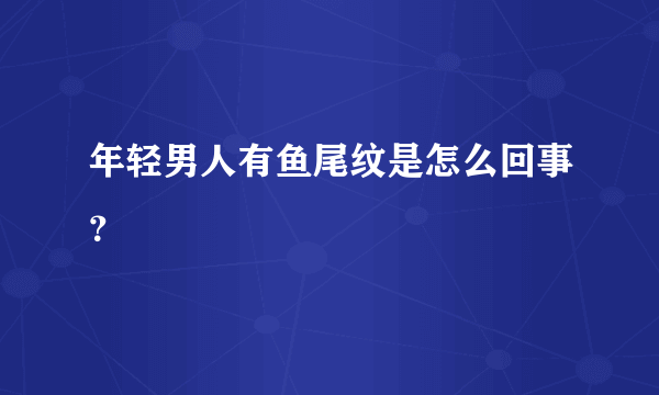 年轻男人有鱼尾纹是怎么回事？