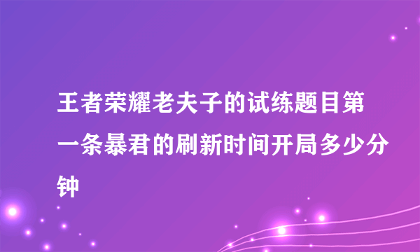 王者荣耀老夫子的试练题目第一条暴君的刷新时间开局多少分钟