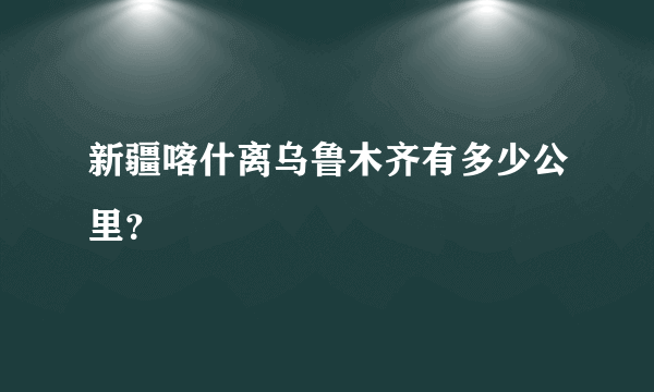 新疆喀什离乌鲁木齐有多少公里？