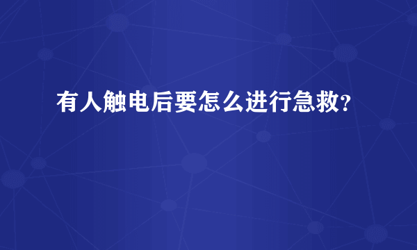 有人触电后要怎么进行急救？