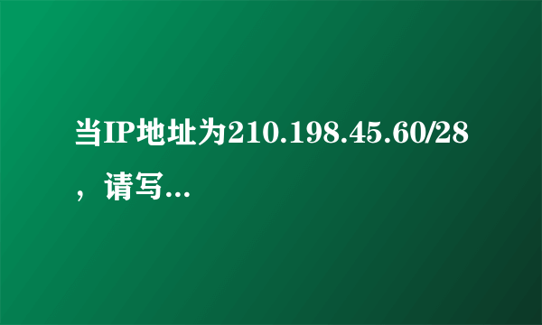 当IP地址为210.198.45.60/28，请写出它的子网掩码、网络地址及网络广播地址