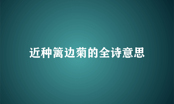 近种篱边菊的全诗意思