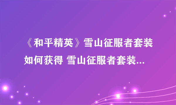 《和平精英》雪山征服者套装如何获得 雪山征服者套装获取方法分享