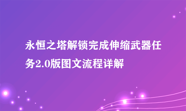 永恒之塔解锁完成伸缩武器任务2.0版图文流程详解