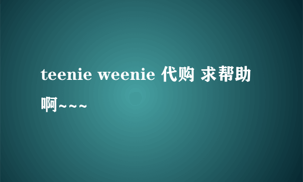 teenie weenie 代购 求帮助啊~~~