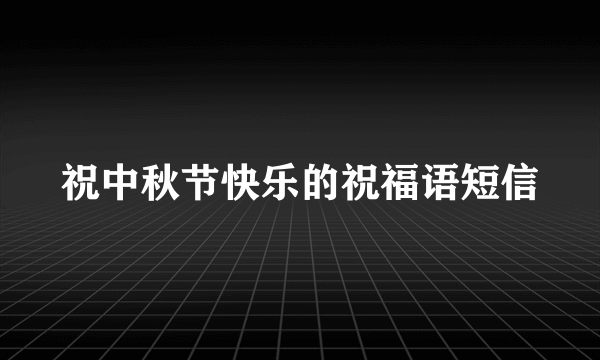 祝中秋节快乐的祝福语短信